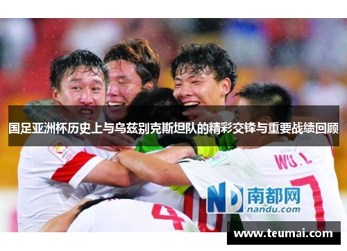 国足亚洲杯历史上与乌兹别克斯坦队的精彩交锋与重要战绩回顾