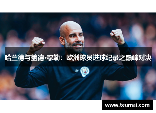 哈兰德与盖德·穆勒：欧洲球员进球纪录之巅峰对决