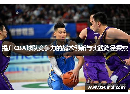 提升CBA球队竞争力的战术创新与实践路径探索