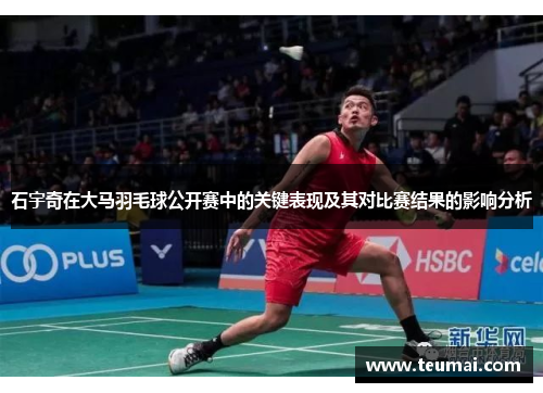 石宇奇在大马羽毛球公开赛中的关键表现及其对比赛结果的影响分析