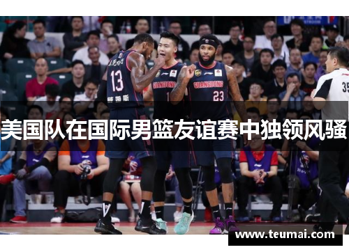 美国队在国际男篮友谊赛中独领风骚
