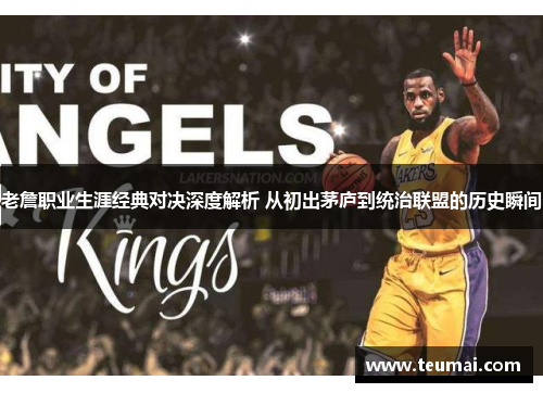 老詹职业生涯经典对决深度解析 从初出茅庐到统治联盟的历史瞬间