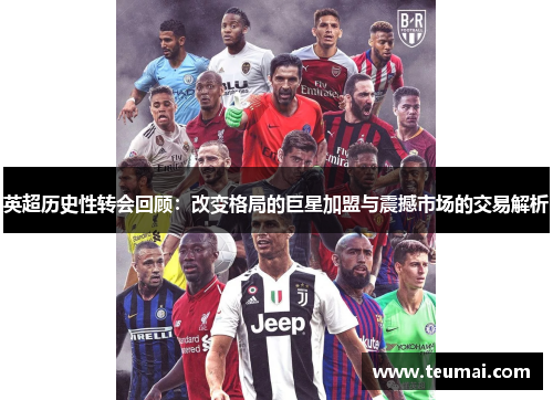 英超历史性转会回顾：改变格局的巨星加盟与震撼市场的交易解析