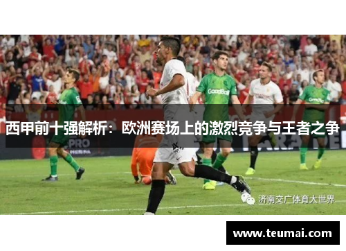 西甲前十强解析：欧洲赛场上的激烈竞争与王者之争