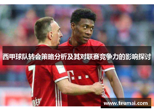 西甲球队转会策略分析及其对联赛竞争力的影响探讨 西甲球队转会策略分析及其对联赛竞争力的影响探讨