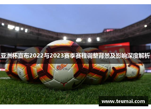亚洲杯宣布2022与2023赛季赛程调整背景及影响深度解析