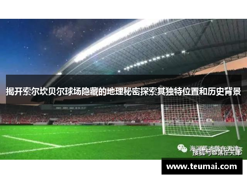 揭开索尔坎贝尔球场隐藏的地理秘密探索其独特位置和历史背景