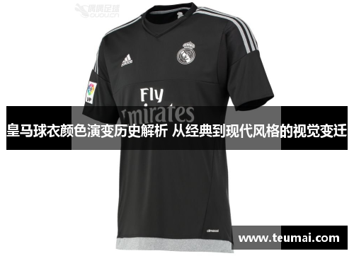 皇马球衣颜色演变历史解析 从经典到现代风格的视觉变迁