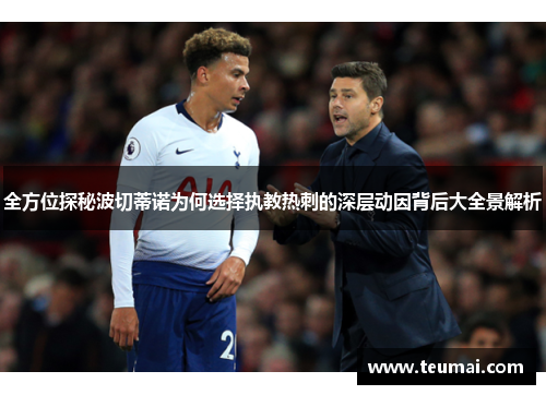 全方位探秘波切蒂诺为何选择执教热刺的深层动因背后大全景解析 全方位探秘波切蒂诺为何选择执教热刺的深层动因背后大全景解析