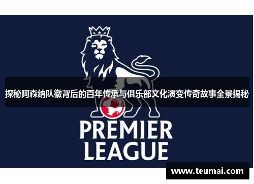 探秘阿森纳队徽背后的百年传承与俱乐部文化演变传奇故事全景揭秘 探秘阿森纳队徽背后的百年传承与俱乐部文化演变传奇故事全景揭秘